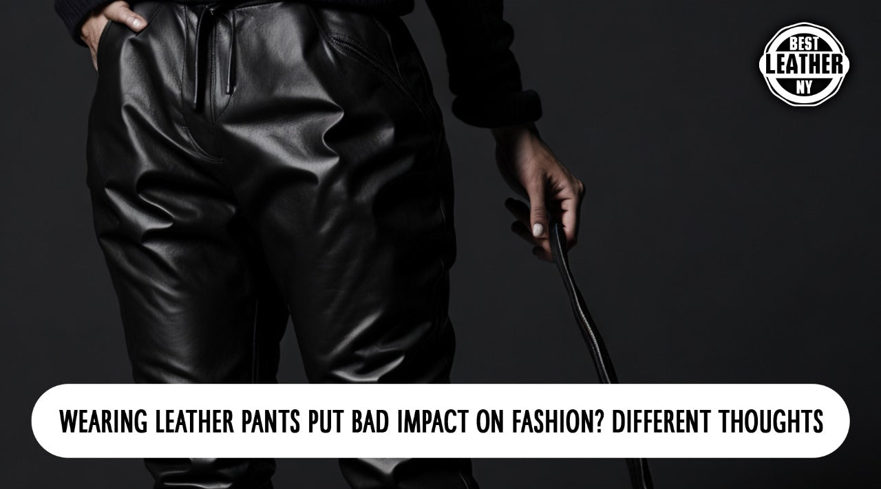 Wearing Leather Pants Put Bad Impact On Fashion? Different Thoughts